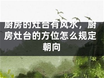 厨房的灶台有风水，厨房灶台的方位怎么规定朝向