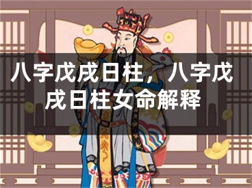 八字戊戌日柱，八字戊戌日柱女命解释
