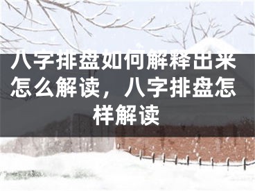八字排盘如何解释出来怎么解读，八字排盘怎样解读