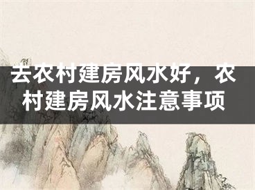 去农村建房风水好,农村建房风水注意事项