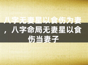八字无妻星以食伤为妻，八字命局无妻星以食伤当妻子