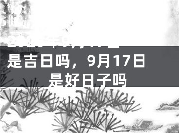 2026年9月17日是吉日吗，9月17日是好日子吗