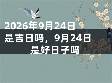 2026年9月24日是吉日吗，9月24日是好日子吗