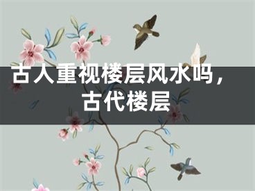 古人重视楼层风水吗，古代楼层