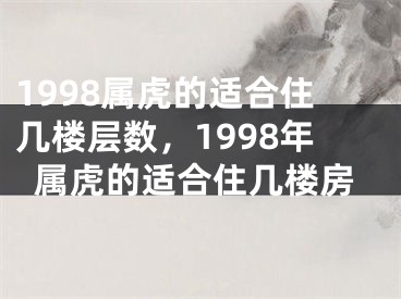 1998属虎的适合住几楼层数,1998年属虎的适合住几楼房