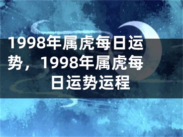 1998年属虎每日运势，1998年属虎每日运势运程