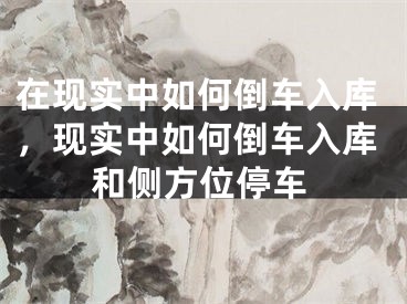 在现实中如何倒车入库，现实中如何倒车入库和侧方位停车