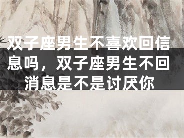 双子座男生不喜欢回信息吗，双子座男生不回消息是不是讨厌你
