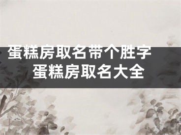 蛋糕房取名带个胜字 蛋糕房取名大全