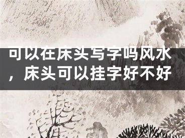 可以在床头写字吗风水,床头可以挂字好不好