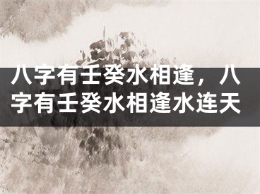 八字有壬癸水相逢，八字有壬癸水相逢水连天