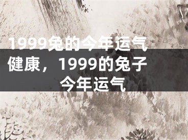 1999兔的今年运气健康,1999的兔子今年运气