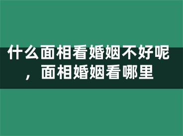 什么面相看婚姻不好呢，面相婚姻看哪里