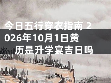 今日五行穿衣指南 2026年10月1日黄历是升学宴吉日吗