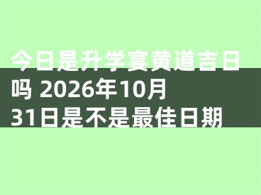 今日是升学宴黄道吉日吗 2026年10月31日是不是最佳日期