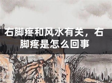 右脚疼和风水有关,右脚疼是怎么回事