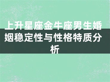 上升星座金牛座男生婚姻稳定性与性格特质分析