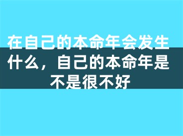 在自己的本命年会发生什么，自己的本命年是不是很不好