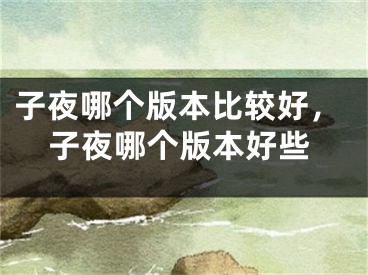 子夜哪个版本比较好，子夜哪个版本好些
