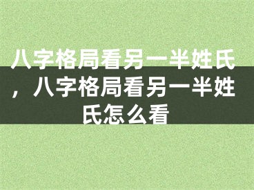八字格局看另一半姓氏,八字格局看另一半姓氏怎么看