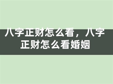 八字正财怎么看，八字正财怎么看婚姻
