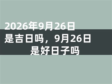 2026年9月26日是吉日吗，9月26日是好日子吗