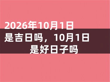 2026年10月1日是吉日吗，10月1日是好日子吗