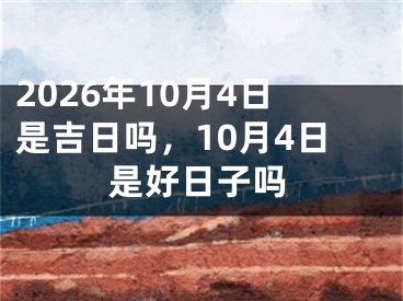 2026年10月4日是吉日吗，10月4日是好日子吗