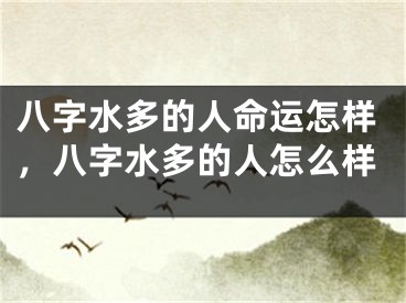 八字水多的人命运怎样，八字水多的人怎么样
