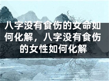 八字没有食伤的女命如何化解，八字没有食伤的女性如何化解
