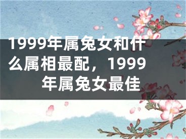 1999年属兔女和什么属相最配,1999年属兔女最佳