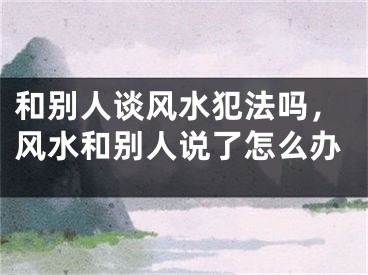 和别人谈风水犯法吗,风水和别人说了怎么办