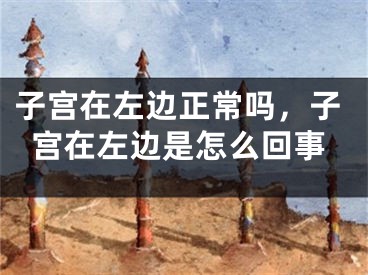 子宫在左边正常吗，子宫在左边是怎么回事