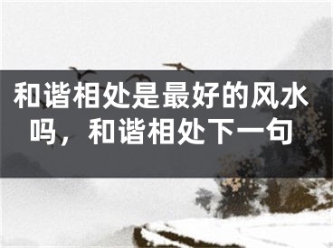 和谐相处是最好的风水吗，和谐相处下一句