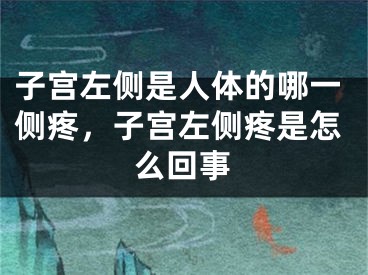 子宫左侧是人体的哪一侧疼，子宫左侧疼是怎么回事