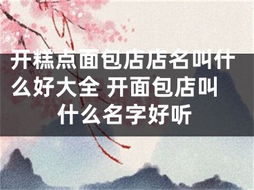 开糕点面包店店名叫什么好大全 开面包店叫什么名字好听