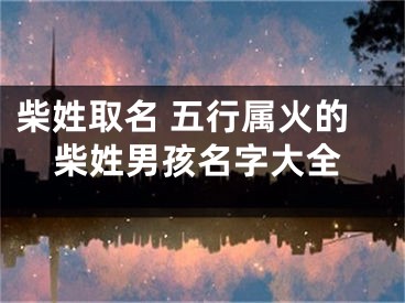 柴姓取名 五行属火的柴姓男孩名字大全
