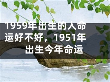 1959年出生的人命运好不好，1951年出生今年命运