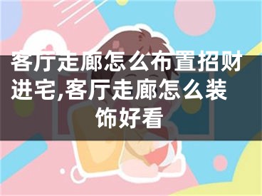 客厅走廊怎么布置招财进宅,客厅走廊怎么装饰好看