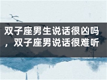 双子座男生说话很凶吗，双子座男说话很难听