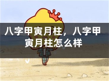 八字甲寅月柱，八字甲寅月柱怎么样