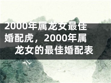 2000年属龙女最佳婚配虎,2000年属龙女的最佳婚配表