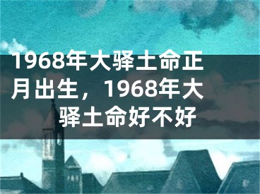 1968年大驿土命正月出生，1968年大驿土命好不好