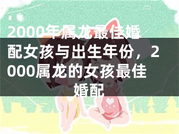 2000年属龙最佳婚配女孩与出生年份,2000属龙的女孩最佳婚配