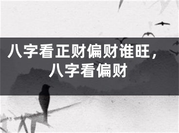 八字看正财偏财谁旺,八字看偏财