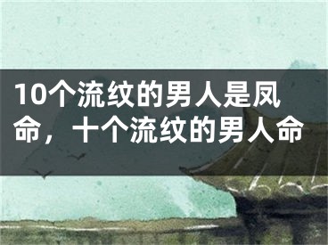 10个流纹的男人是凤命，十个流纹的男人命