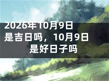 2026年10月9日是吉日吗，10月9日是好日子吗