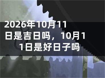 2026年10月11日是吉日吗，10月11日是好日子吗