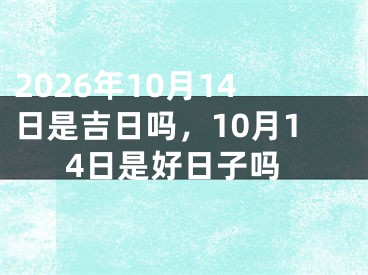 2026年10月14日是吉日吗，10月14日是好日子吗