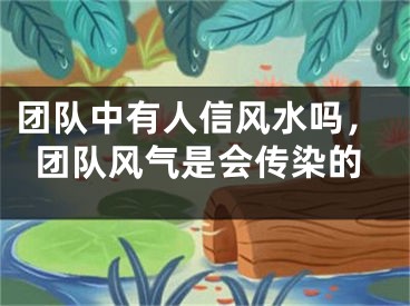 团队中有人信风水吗，团队风气是会传染的